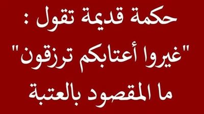 حكمة قديمة تقول غيروا أعتابكم ترزقون فما المقصود بالعتبة
